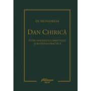 In Honorem Dan Chirica. Intre dogmatica dreptului si ratiunea practica - Ionut-Florin Popa imagine