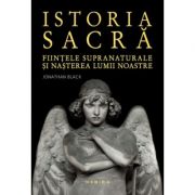Istoria sacra. Fiintele supranaturale si nasterea lumii noastre - Jonathan Black