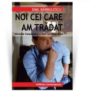 Nicolae Ceausescu a fost unchiul meu: noi cei care am tradat – Emil Barbulescu librariadelfin.ro