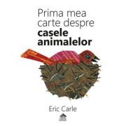 Prima mea carte despre casele animalelor - Eric Carle