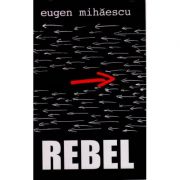 Rebel – Eugen Mihaescu Beletristica imagine 2022