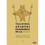 Talcuirea Sfintei Evanghelii de la Ioan – sf. Teofilact al Bulgariei librariadelfin.ro poza noua