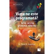 Viata ne este programata? Intre destin si liberul-arbitru - dr. David R. Hamilton