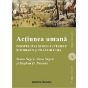 Actiunea umana. perspectiva scolii austriece: rothbard si praxeologia - ioana negru, anca negru, stephen d. parsons