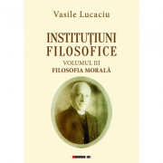 Institutiuni filosofice (Vol. I Logica + Vol. II Metafizica + Vol. III Filosofia Morala) – Vasile Lucaciu La Reducere de la librariadelfin.ro imagine 2021