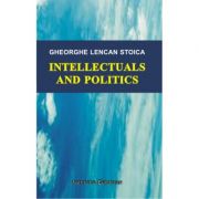 Intellectuals and Politics – Gheorghe Stoica Lencan Stiinte. Stiinte Umaniste. Sociologie. Diverse imagine 2022