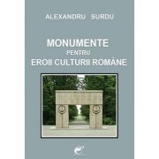 Monumente pentru eroii culturii romane – Alexandru Surdu Stiinte. Stiinte Umaniste. Filosofie imagine 2022