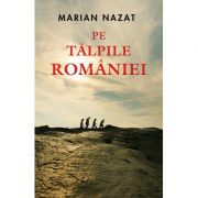 Pe talpile Romaniei – Marian Nazat librariadelfin.ro imagine 2022