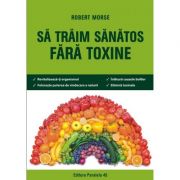 Sa traim sanatos fara toxine. ghid fundamental. alimente si plante naturale pentru regenerarea celulara completa. editia a vi-a - robert morse