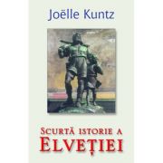 Scurta istorie a Elvetiei – Joelle Kuntz Stiinte. Stiinte Umaniste. Istorie imagine 2022
