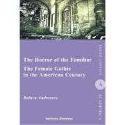 The Horror Of The Familiar. The Female Gothic In The American Century - Raluca Andreescu
