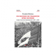 Un deceniu de tranzitie spre nicaieri – Viata politica bihoreana 1989-2000 – Florin Budea librariadelfin.ro imagine 2022