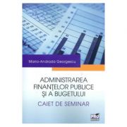 Administrarea finantelor publice si a bugetului. Caiet de seminar - Maria-Andrada Georgescu