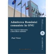 Admiterea Romaniei comuniste in ONU. Intre negocieri diplomatice si discreditare simbolica – Paul Nistor librariadelfin.ro