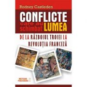 Conflicte care au schimbat lumea. Vol. I - De la Razboiul Troiei la Revolutia Franceza - Rodney Castleden