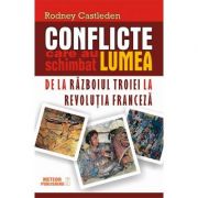 Conflicte care au schimbat lumea. vol. i - de la razboiul troiei la revolutia franceza - rodney castleden