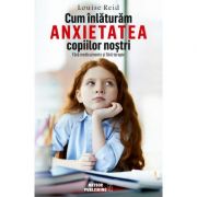 Cum inlaturam anxietatea copiilor nostri. fara medicamente si fara terapie - louise reid