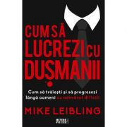 Cum sa lucrezi cu dusmanii. cum sa traiesti si sa progresezi langa oameni cu adevarat dificili - mike leibling