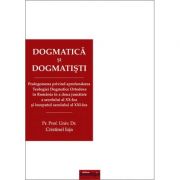 Dogmatica si dogmatisti. Prolegomena privind aprofundarea Teologiei Dogmatice Ortodoxe in Romania in a doua jumatate a secolului al 20-lea si inceputu
