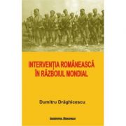 Interventia romaneasca in Razboiul Mondial – Dumitru Draghicescu Stiinte. Stiinte Umaniste. Istorie. Diverse imagine 2022