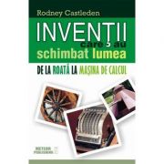 Inventii care au schimbat lumea. Vol. I - De la roata la masina de calcul - R. Castleden