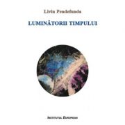 Luminatorii timpului – Liviu Pendefunda librariadelfin.ro poza 2022