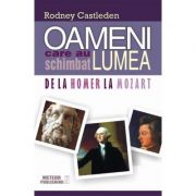Oameni care au schimbat lumea. vol. i - de la homer la mozart - rodney castleden