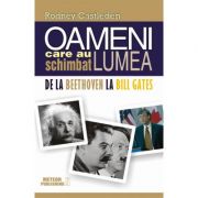 Oameni care au schimbat lumea. Volumul 2. De la Beethoven la Bill Gates - Rodney Castleden