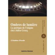 Ombres de lumiere. La poetique de l’enigme chez Julien Gracq – Cristina Poede librariadelfin.ro
