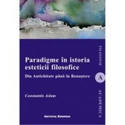 Paradigme in istoria esteticii filosofice. Din Antichitate pana in Renastere – Constantin Aslam librariadelfin.ro imagine 2022 cartile.ro