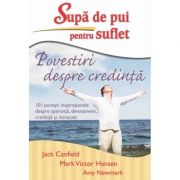 Supa de pui pentru suflet. povestiri despre credinta - jack canfield, mark victor hansen, amy newmark