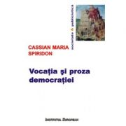 Vocatia si proza democratiei – Cassian Maria Spiridon librariadelfin.ro imagine 2022