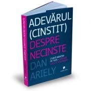 Adevarul (cinstit) despre necinste. Cum ii mintim pe toti - dar mai ales pe noi insine - Dan Ariely