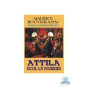 Attila, biciul lui Dumnezeu – Maurice Bouvier-Ajam librariadelfin.ro