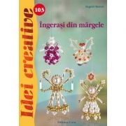 Ingerasi din margele. Idei creative 103 – Ingrid Moras librariadelfin.ro