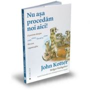 Nu asa procedam noi aici! O poveste despre cum cresc, decad și cresc din nou organizatiile - John Kotter