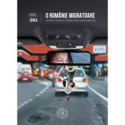 O romanie migratoare. plecarea in strainatate a romanilor, intre sacrificii si bunastare - viorel sirca