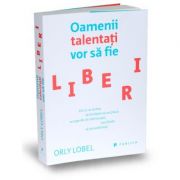 Oamenii talentati vor sa fie liberi. de ce ar trebui sa invatam sa ne placa scurgerile de informatii, racolarile si parazitismul - orly lobel