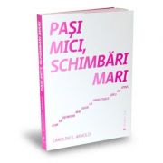 Pasi mici, schimbari mari. cum sa ajungem mai usor la obiectivele greu de atins - caroline l. arnold