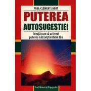 Puterea autosugestiei - invata cum sa activezi puterea subconstientului tau - paul clement jagot