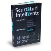 Scurtaturi inteligente. Cum reusesc hackerii, inovatorii si figurile emblematice sa accelereze succesul - Shane Snow