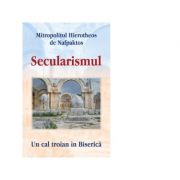 Secularismul. Un cal troian in Biserica – Mitropolitul Hierotheos de Nafpaktos librariadelfin.ro