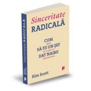 Sinceritate radicala. cum sa fii un sef dat naibii, fara sa-ti pierzi umanitatea - kim scott