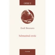 Opere 2 Submarinul erotic – Emil Brumaru librariadelfin.ro