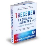 Trecerea la oceanul albastru. dincolo de concurenta. pasi demonstrati pentru a inspira incredere si a determina progresul - renee mauborgne, w. chan k
