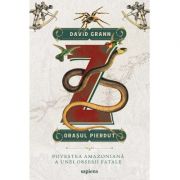 Z, orasul pierdut. povestea amazoniana a unei obsesii fatale - david grann