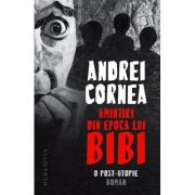 Amintiri din epoca lui bibi - andrei cornea