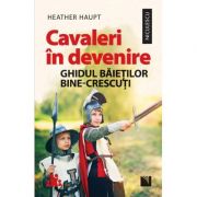 Cavaleri in devenire. Ghidul baietilor bine-crescuti – Heather Haupt librariadelfin.ro