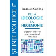 De la ideologie la hegemonie. Explorari critice in postcomunismul romanesc – Emanuel Copilas librariadelfin.ro