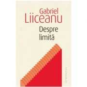 Despre limita – Gabriel Liiceanu Stiinte. Stiinte Umaniste. Filosofie imagine 2022
